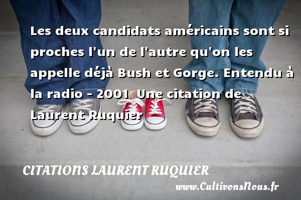 Les deux candidats américains sont si proches l un de l autre qu on les appelle déjà Bush et Gorge. Entendu à la radio - 2001.  Une citation de Laurent Ruquier CITATIONS LAURENT RUQUIER