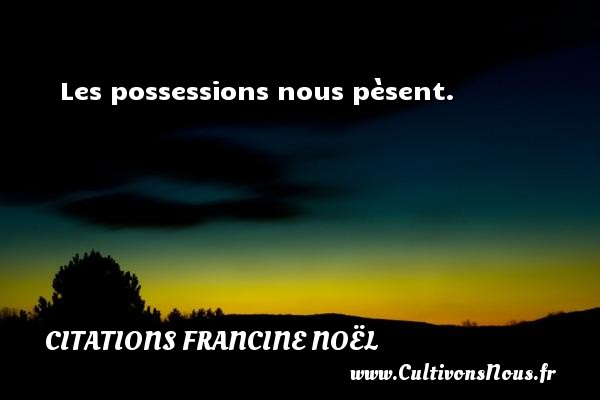 Les possessions nous pèsent. CITATIONS FRANCINE NOËL - Citations Francine Noël