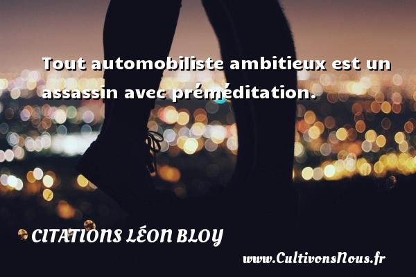 Tout automobiliste ambitieux est un assassin avec préméditation. CITATIONS LÉON BLOY - Citations Léon Bloy