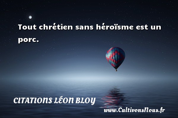 Tout chrétien sans héroïsme est un porc. CITATIONS LÉON BLOY - Citations Léon Bloy