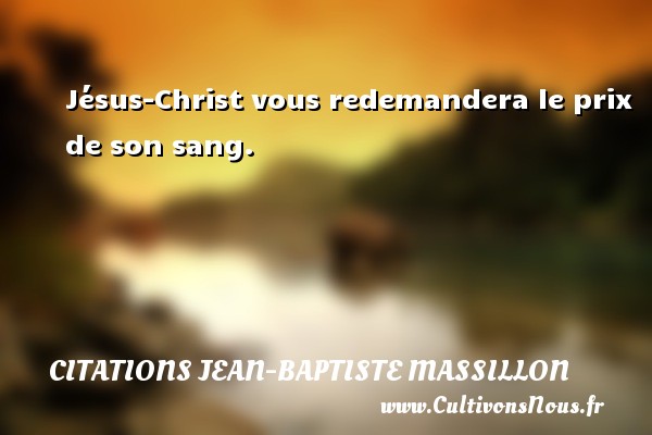 Jésus-Christ vous redemandera le prix de son sang. CITATIONS JEAN-BAPTISTE MASSILLON