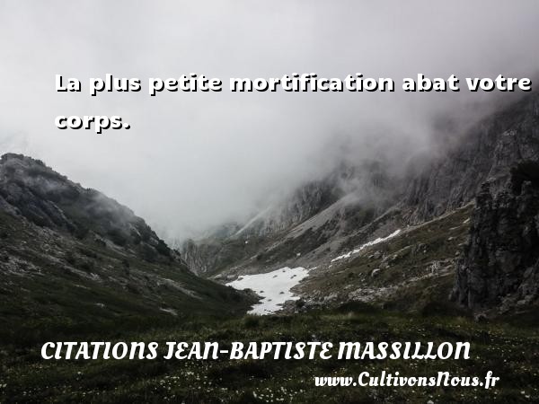 La plus petite mortification abat votre corps. CITATIONS JEAN-BAPTISTE MASSILLON