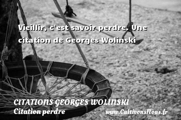Vieillir, c est savoir perdre. Une citation de Georges Wolinski CITATIONS GEORGES WOLINSKI - Citation perdre - Citation vieillir