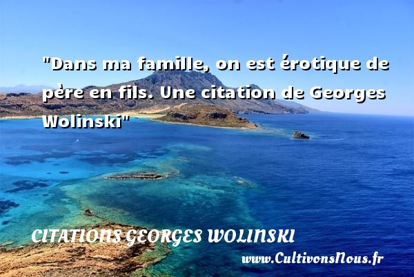 Dans ma famille, on est érotique de père en fils. Une citation de Georges Wolinski CITATIONS GEORGES WOLINSKI