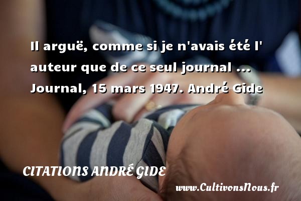 Il arguë, comme si je n avais été l  auteur que de ce seul journal ... Journal, 15 mars 1947. André Gide CITATIONS ANDRÉ GIDE - Citations André Gide