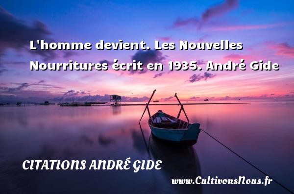L homme devient. Les Nouvelles Nourritures écrit en 1935. André Gide CITATIONS ANDRÉ GIDE - Citations André Gide