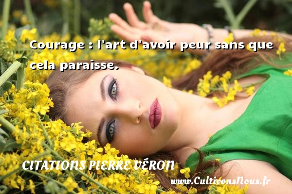 Courage : l art d avoir peur sans que cela paraisse. CITATIONS PIERRE VÉRON - Citations Pierre Véron