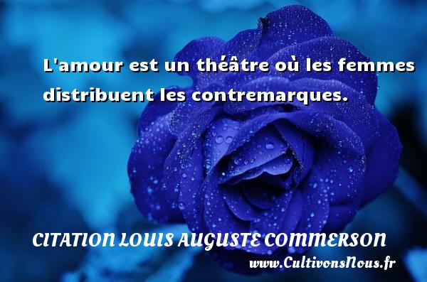 L amour est un théâtre où les femmes distribuent les contremarques. CITATION LOUIS AUGUSTE COMMERSON