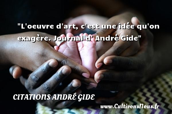 L oeuvre d art, c est une idée qu on exagère. Journal d  André Gide CITATIONS ANDRÉ GIDE - Citations André Gide - Citation idée
