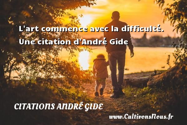 L art commence avec la difficulté.  Une citation d André Gide CITATIONS ANDRÉ GIDE - Citations André Gide