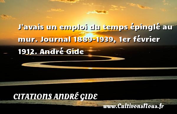 J avais un emploi du temps épinglé au mur. Journal 1889-1939, 1er février 1912. André Gide CITATIONS ANDRÉ GIDE - Citations André Gide