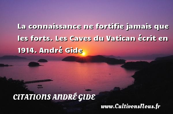 La connaissance ne fortifie jamais que les forts. Les Caves du Vatican écrit en 1914. André Gide CITATIONS ANDRÉ GIDE - Citations André Gide - Citation connaissance