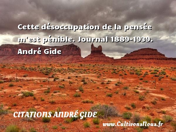 Cette désoccupation de la pensée m est pénible. Journal 1889-1939. André Gide CITATIONS ANDRÉ GIDE - Citations André Gide