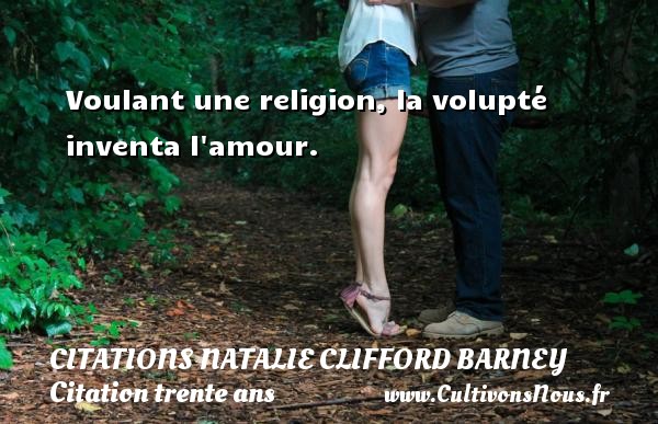 Voulant une religion, la volupté inventa l amour. CITATIONS NATALIE CLIFFORD BARNEY - Citation trente ans
