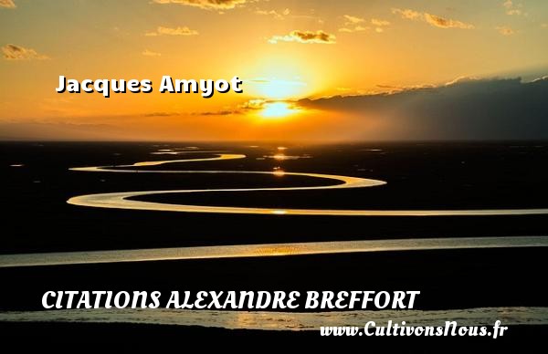 Jacques Amyot CITATIONS ALEXANDRE BREFFORT