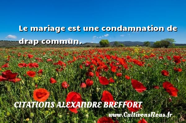 Le mariage est une condamnation de drap commun. CITATIONS ALEXANDRE BREFFORT