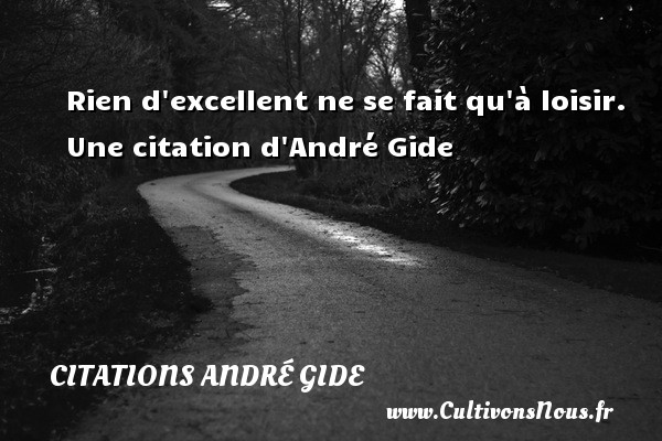 Rien d excellent ne se fait qu à loisir.  Une citation d André Gide CITATIONS ANDRÉ GIDE - Citations André Gide