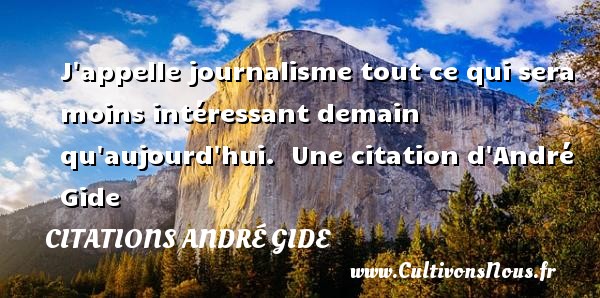 J appelle journalisme tout ce qui sera moins intéressant demain qu aujourd hui.  Une citation d André Gide CITATIONS ANDRÉ GIDE - Citations André Gide