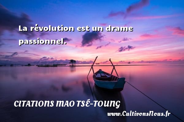 La révolution est un drame passionnel. CITATIONS MAO TSÉ-TOUNG - Citations Mao Tsé-Toung