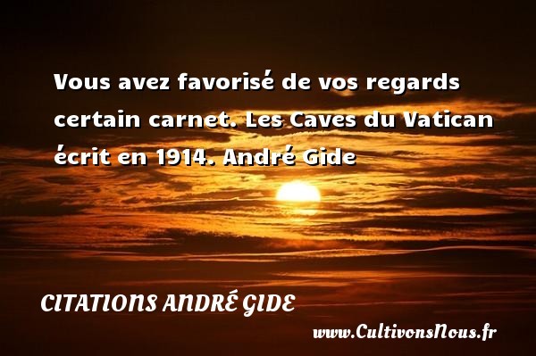 Vous avez favorisé de vos regards certain carnet. Les Caves du Vatican écrit en 1914. André Gide CITATIONS ANDRÉ GIDE - Citations André Gide