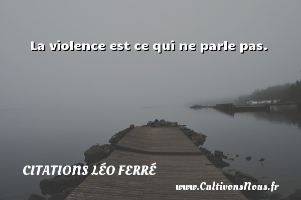 La violence est ce qui ne parle pas. CITATIONS LÉO FERRÉ - Citations Léo Ferré