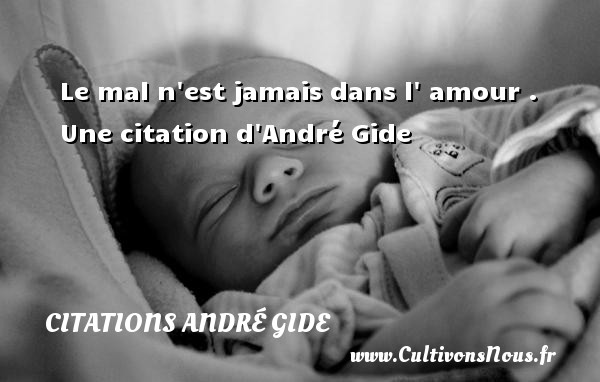 Le mal n est jamais dans l  amour .  Une citation d André Gide CITATIONS ANDRÉ GIDE - Citations André Gide