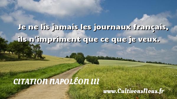 Je ne lis jamais les journaux français, ils n impriment que ce que je veux. CITATION NAPOLÉON III - Citation Napoléon III