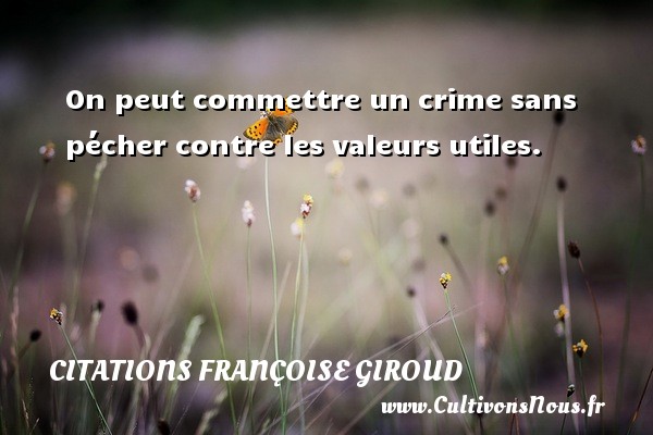 On peut commettre un crime sans pécher contre les valeurs utiles. CITATIONS FRANÇOISE GIROUD - Citations Françoise Giroud
