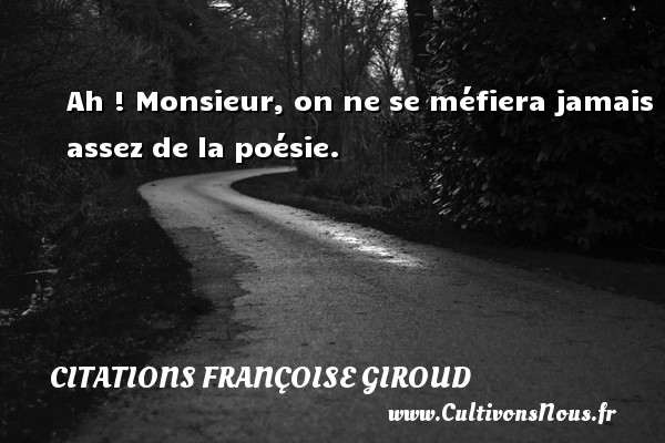 Ah ! Monsieur, on ne se méfiera jamais assez de la poésie. CITATIONS FRANÇOISE GIROUD - Citations Françoise Giroud