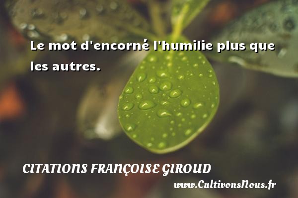 Le mot d encorné l humilie plus que les autres. CITATIONS FRANÇOISE GIROUD - Citations Françoise Giroud