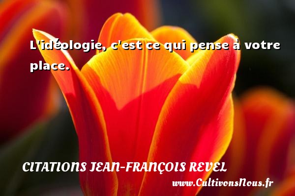 L idéologie, c est ce qui pense à votre place. CITATIONS JEAN-FRANÇOIS REVEL - Citations Jean-François Revel