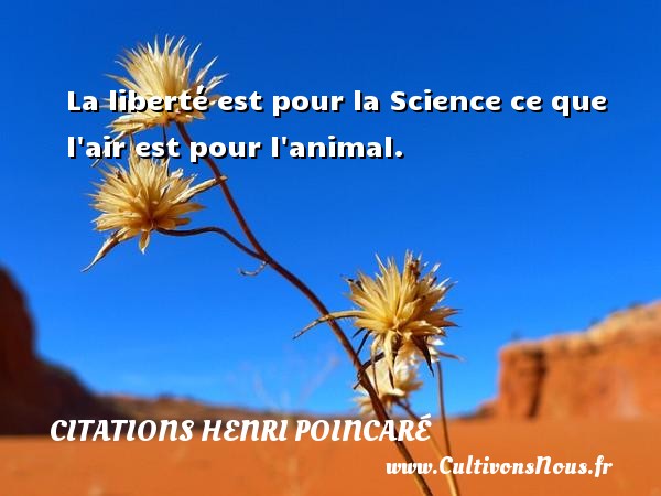 La liberté est pour la Science ce que l air est pour l animal. CITATIONS HENRI POINCARÉ - Citations Henri Poincaré