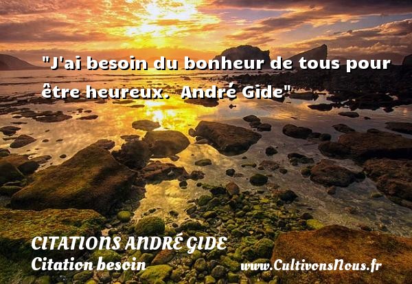 J ai besoin du bonheur de tous pour être heureux.  André Gide CITATIONS ANDRÉ GIDE - Citations André Gide - Citation besoin