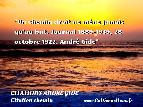 Un chemin droit ne mène jamais qu au but. Journal 1889-1939, 28 octobre 1922. André Gide CITATIONS ANDRÉ GIDE - Citations André Gide - Citation chemin