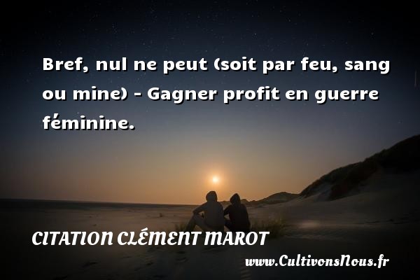 Bref, nul ne peut (soit par feu, sang ou mine) - Gagner profit en guerre féminine. CITATION CLÉMENT MAROT - Citation Clément Marot