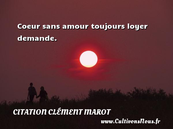 Coeur sans amour toujours loyer demande. CITATION CLÉMENT MAROT - Citation Clément Marot