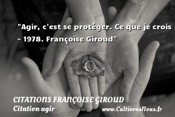 Agir, c est se protéger. Ce que je crois - 1978. Françoise Giroud CITATIONS FRANÇOISE GIROUD - Citations Françoise Giroud - Citation agir