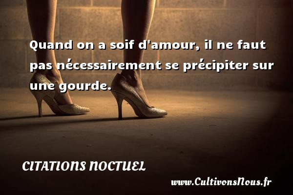 Quand on a soif d amour, il ne faut pas nécessairement se précipiter sur une gourde. CITATIONS NOCTUEL