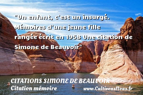 Un enfant, c est un insurgé. Mémoires d une jeune fille rangée écrit en 1958 Une citation de Simone de Beauvoir CITATIONS SIMONE DE BEAUVOIR - Citation mémoire