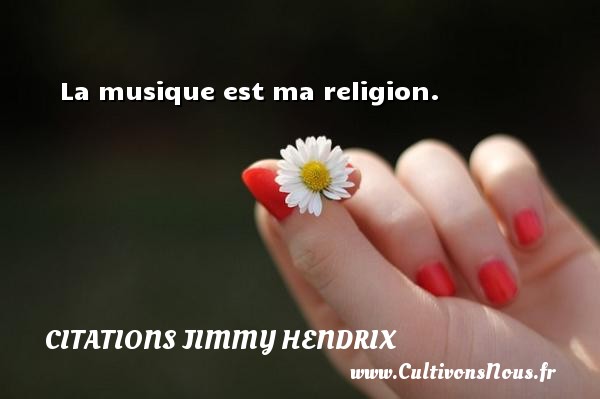 La musique est ma religion. CITATIONS JIMMY HENDRIX