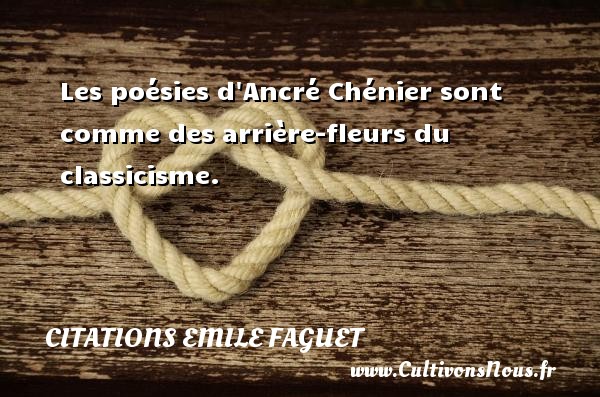 Les poésies d Ancré Chénier sont comme des arrière-fleurs du classicisme. CITATIONS EMILE FAGUET