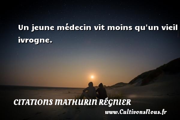 Un jeune médecin vit moins qu un vieil ivrogne. CITATIONS MATHURIN RÉGNIER - Citations Mathurin Régnier