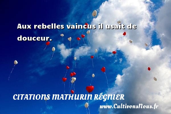 Aux rebelles vaincus il usait de douceur. CITATIONS MATHURIN RÉGNIER - Citations Mathurin Régnier