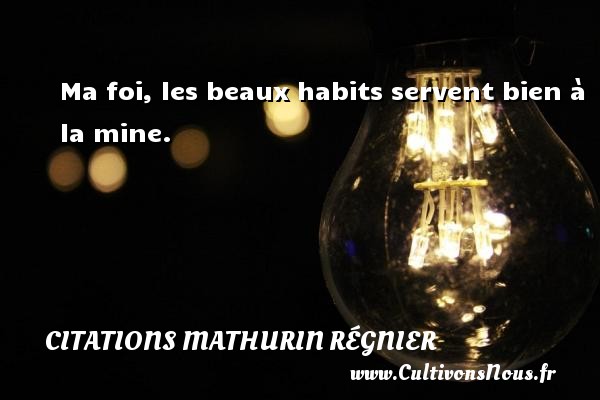Ma foi, les beaux habits servent bien à la mine. CITATIONS MATHURIN RÉGNIER - Citations Mathurin Régnier