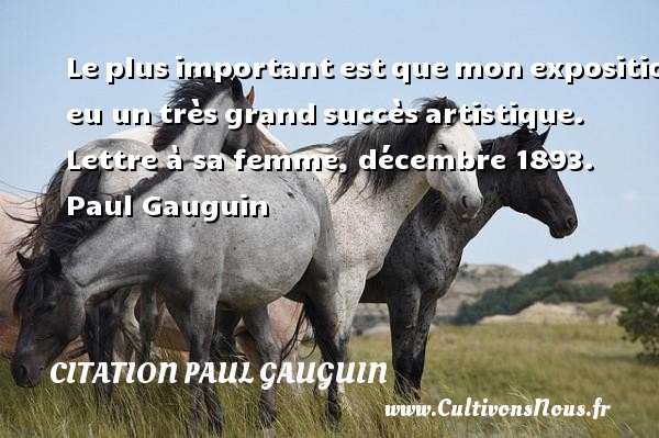 Le plus important est que mon exposition a eu un très grand succès artistique. Lettre à sa femme, décembre 1893.  Paul Gauguin  CITATION PAUL GAUGUIN