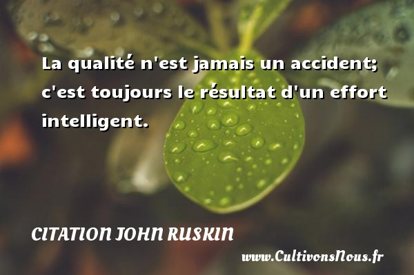 La qualité n est jamais un accident; c est toujours le résultat d un effort intelligent. CITATION JOHN RUSKIN - Citation qualité