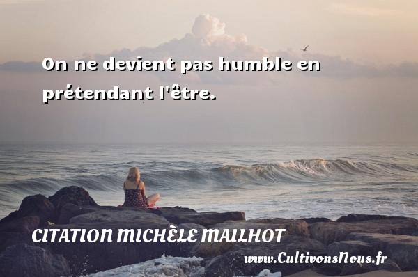 On ne devient pas humble en prétendant l être. CITATION MICHÈLE MAILHOT - Citation Michèle Mailhot