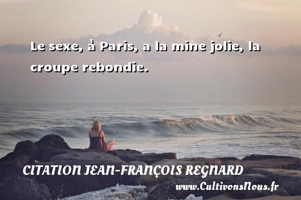 Le sexe, à Paris, a la mine jolie, la croupe rebondie. CITATION JEAN-FRANÇOIS REGNARD - Citation Jean-François Regnard