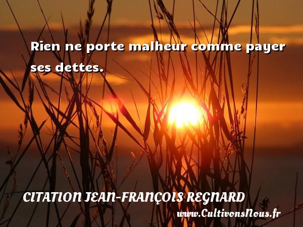 Rien ne porte malheur comme payer ses dettes. CITATION JEAN-FRANÇOIS REGNARD - Citation Jean-François Regnard