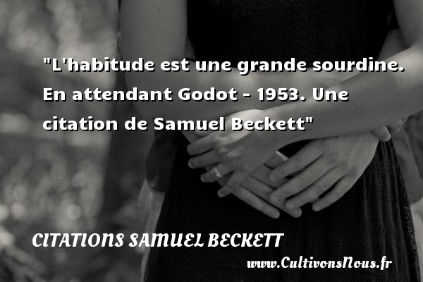 L habitude est une grande sourdine. En attendant Godot - 1953. Une citation de Samuel Beckett CITATIONS SAMUEL BECKETT
